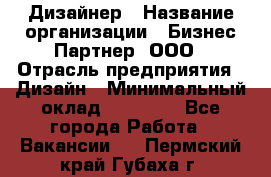 Дизайнер › Название организации ­ Бизнес-Партнер, ООО › Отрасль предприятия ­ Дизайн › Минимальный оклад ­ 25 000 - Все города Работа » Вакансии   . Пермский край,Губаха г.